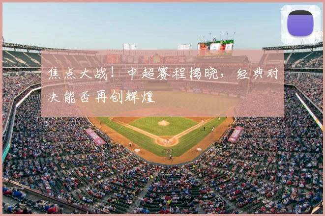 焦点大战!中超赛程揭晓,经典对决能否再创辉煌
