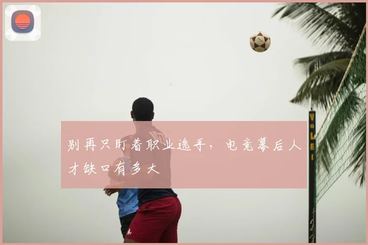 别再只盯着职业选手，电竞幕后人才缺口有多大