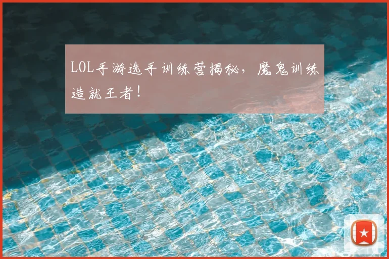 LOL手游选手训练营揭秘，魔鬼训练造就王者！