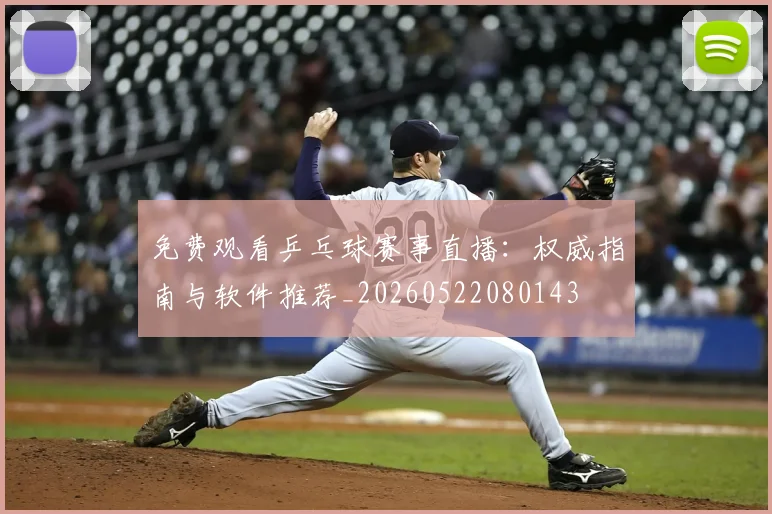 免费观看乒乓球赛事直播：权威指南与软件推荐_20260522080143