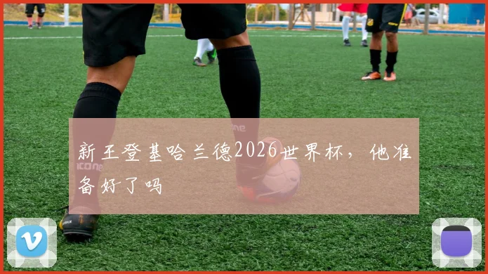 新王登基哈兰德2026世界杯，他准备好了吗