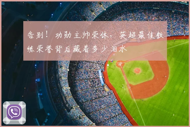 告别！功勋主帅荣休，英超最佳教练荣誉背后藏着多少泪水