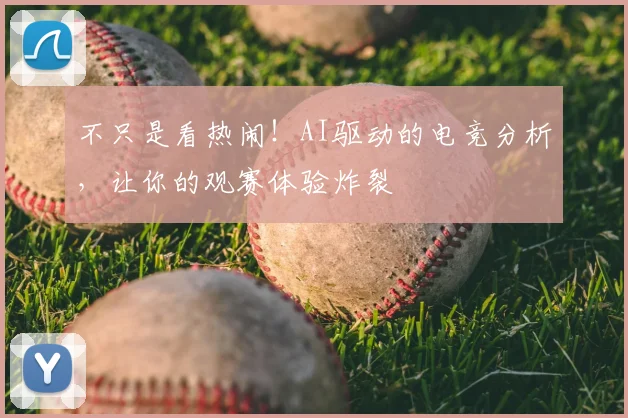 不只是看热闹！AI驱动的电竞分析，让你的观赛体验炸裂