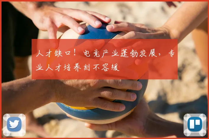 人才缺口!电竞产业蓬勃发展,专业人才培养刻不容缓