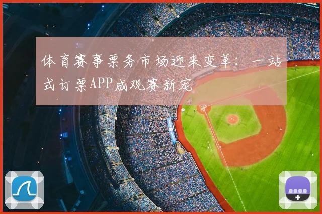 体育赛事票务市场迎来变革：一站式订票APP成观赛新宠