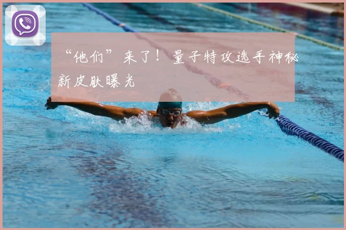 “他们”来了！量子特攻选手神秘新皮肤曝光