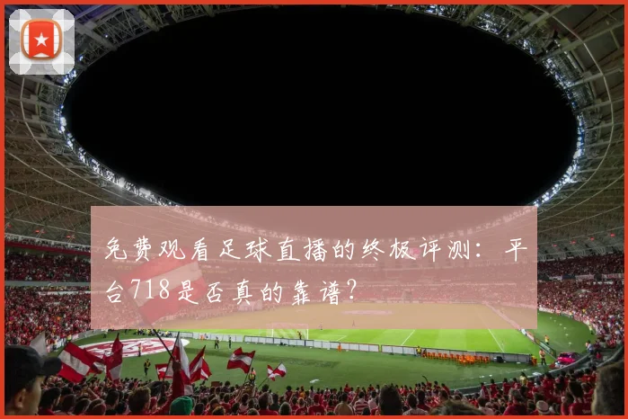 免费观看足球直播的终极评测:平台718是否真的靠谱?