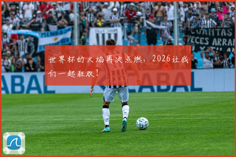 世界杯的火焰再次点燃，2026让我们一起狂欢！