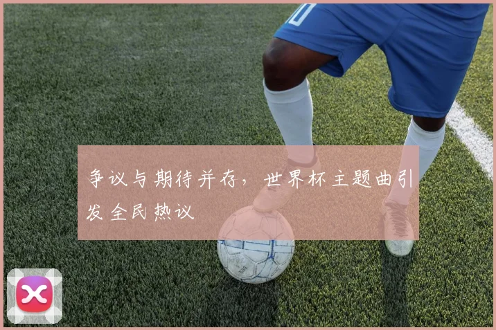 争议与期待并存，世界杯主题曲引发全民热议