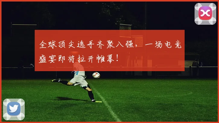 全球顶尖选手齐聚八强，一场电竞盛宴即将拉开帷幕！