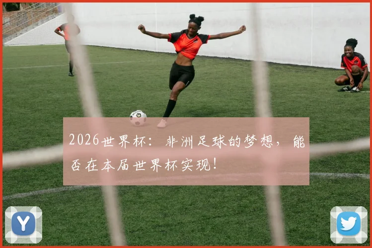 2026世界杯：非洲足球的梦想，能否在本届世界杯实现！