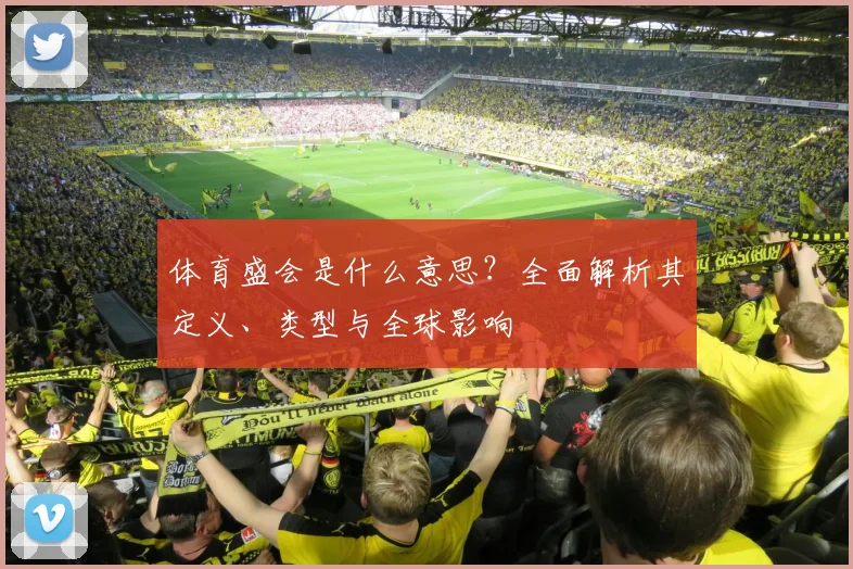 体育盛会是什么意思？全面解析其定义、类型与全球影响