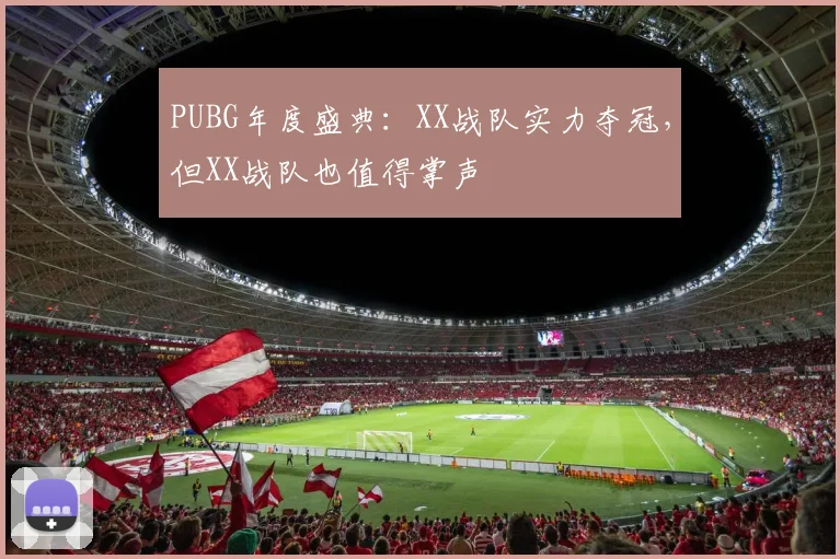 PUBG年度盛典：XX战队实力夺冠，但XX战队也值得掌声