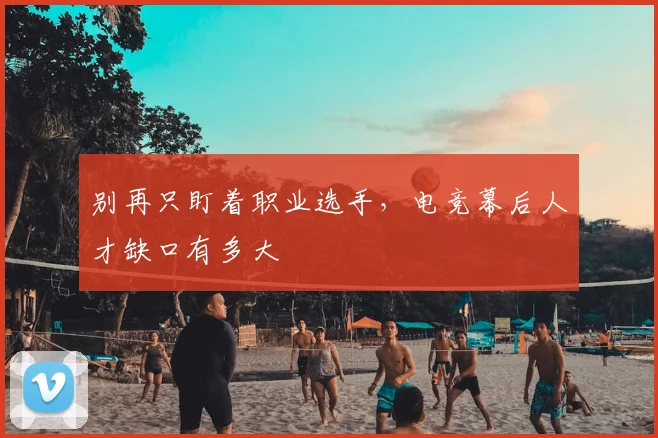 别再只盯着职业选手，电竞幕后人才缺口有多大