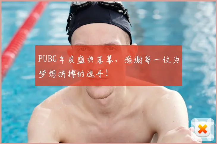 PUBG年度盛典落幕，感谢每一位为梦想拼搏的选手！