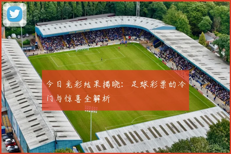 今日竞彩结果揭晓:足球彩票的冷门与惊喜全解析