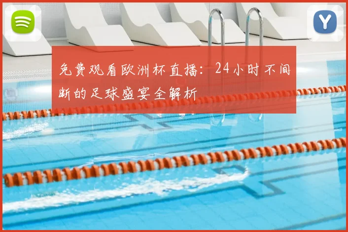 免费观看欧洲杯直播：24小时不间断的足球盛宴全解析