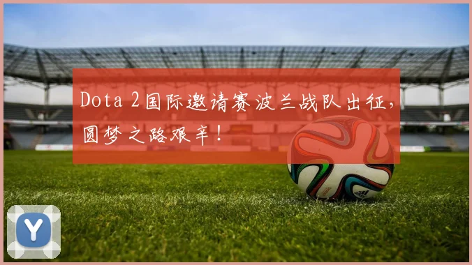 Dota 2国际邀请赛波兰战队出征，圆梦之路艰辛！