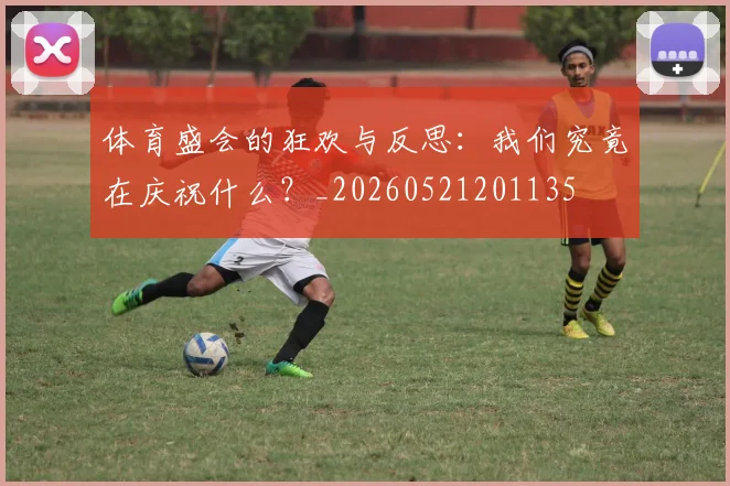体育盛会的狂欢与反思：我们究竟在庆祝什么？_20260521201135