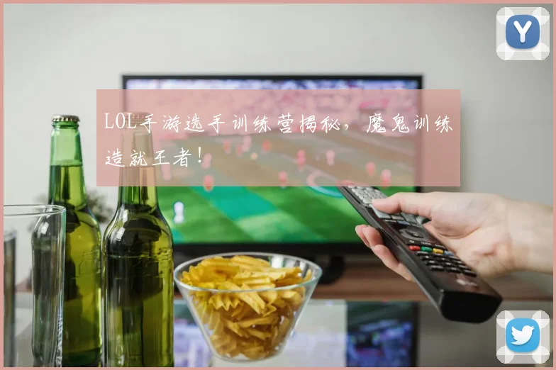 LOL手游选手训练营揭秘，魔鬼训练造就王者！