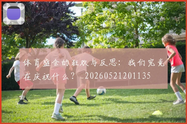 体育盛会的狂欢与反思:我们究竟在庆祝什么?_20260521201135