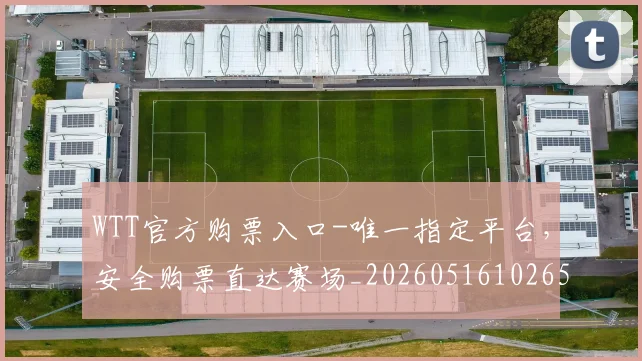 WTT官方购票入口-唯一指定平台,安全购票直达赛场_20260516102653