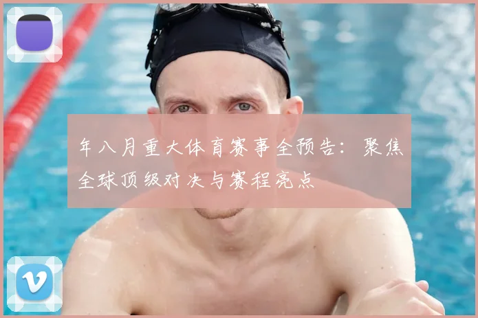 年八月重大体育赛事全预告：聚焦全球顶级对决与赛程亮点